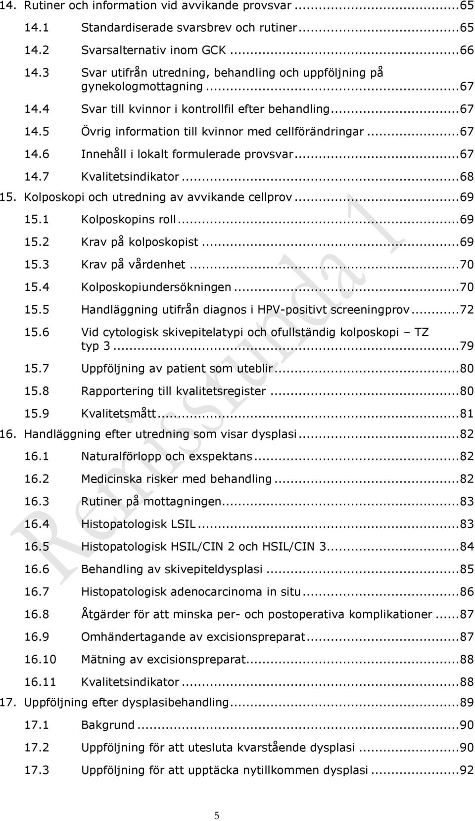 .. 67 14.6 Innehåll i lokalt formulerade provsvar... 67 14.7 Kvalitetsindikator... 68 15. Kolposkopi och utredning av avvikande cellprov... 69 15.1 Kolposkopins roll... 69 15.2 Krav på kolposkopist.