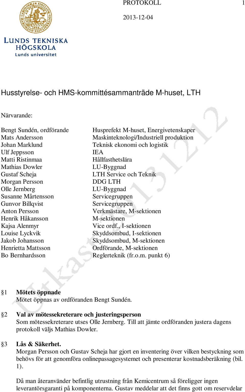 Jernberg LU-Byggnad Susanne Mårtensson Servicegruppen Gunvor Billqvist Servicegruppen Anton Persson Verkmästare, M-sektionen Henrik Håkansson M-sektionen Kajsa Alenmyr Vice ordf.