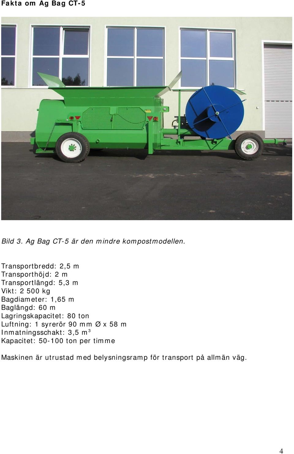 1,65 m Baglängd: 60 m Lagringskapacitet: 80 ton Luftning: 1 syrerör 90 mm Ø x 58 m