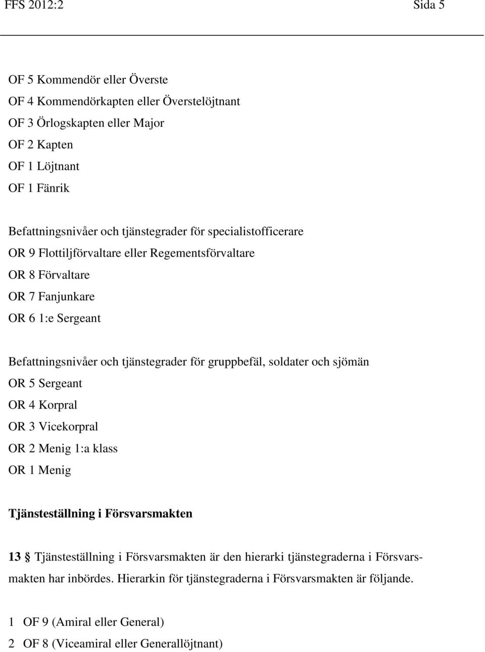 gruppbefäl, soldater och sjömän OR 5 Sergeant OR 4 Korpral OR 3 Vicekorpral OR 2 Menig 1:a klass OR 1 Menig Tjänsteställning i Försvarsmakten 13 Tjänsteställning i Försvarsmakten är