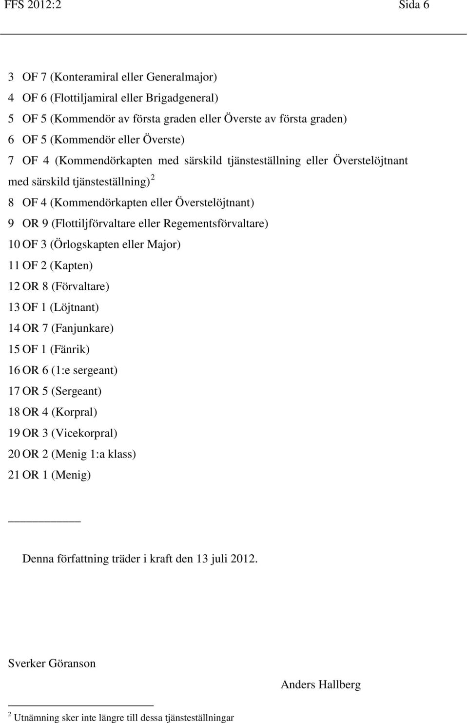 Regementsförvaltare) 10 OF 3 (Örlogskapten eller Major) 11 OF 2 (Kapten) 12 OR 8 (Förvaltare) 13 OF 1 (Löjtnant) 14 OR 7 (Fanjunkare) 15 OF 1 (Fänrik) 16 OR 6 (1:e sergeant) 17 OR 5 (Sergeant) 18 OR