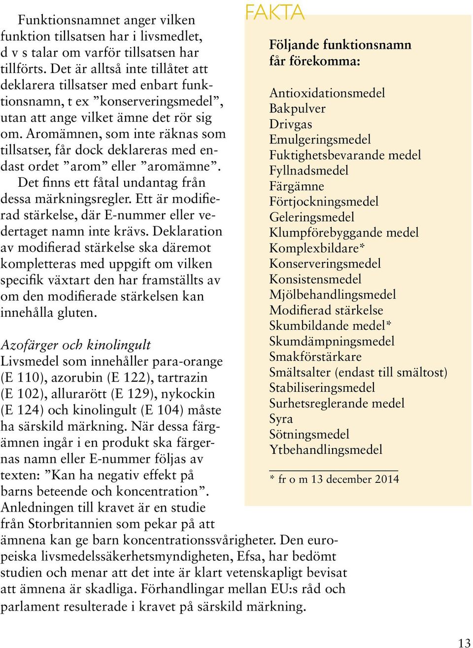 Aromämnen, som inte räknas som tillsatser, får dock deklareras med endast ordet arom eller aromämne. Det finns ett fåtal undantag från dessa märkningsregler.