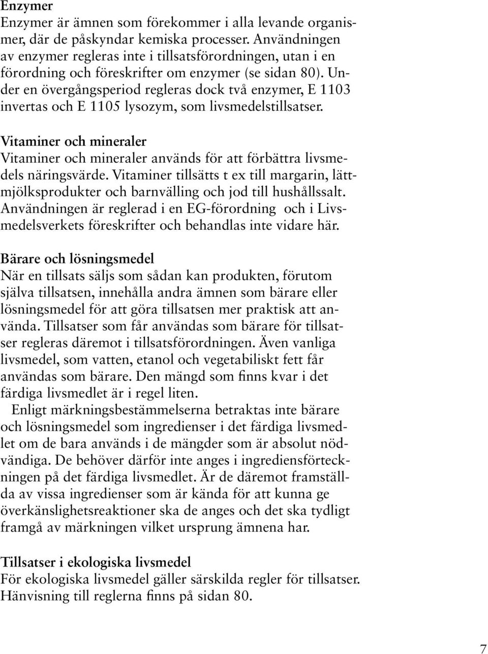 Under en övergångsperiod regleras dock två enzymer, E 1103 invertas och E 1105 lysozym, som livsmedelstillsatser.