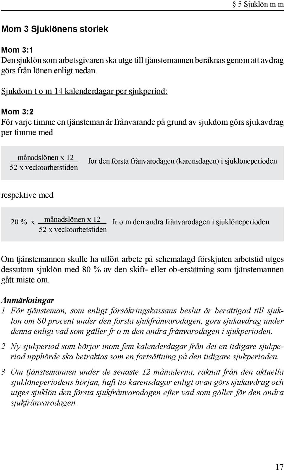 första frånvarodagen (karensdagen) i sjuklöneperioden respektive med 20 % x månadslönen x 12 fr o m den andra frånvarodagen i sjuklöneperioden 52 x veckoarbetstiden Om tjänstemannen skulle ha utfört