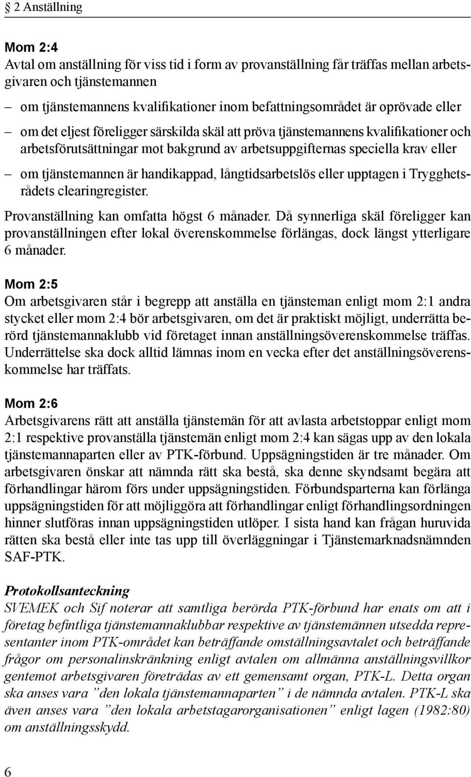 handikappad, långtidsarbetslös eller upptagen i Trygghetsrådets clearingregister. Provanställning kan omfatta högst 6 månader.