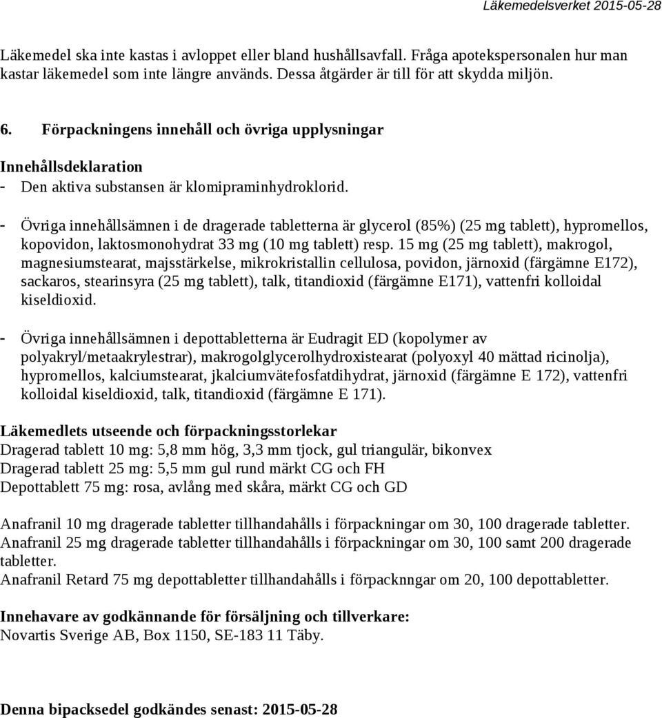 - Övriga innehållsämnen i de dragerade tabletterna är glycerol (85%) (25 mg tablett), hypromellos, kopovidon, laktosmonohydrat 33 mg (10 mg tablett) resp.