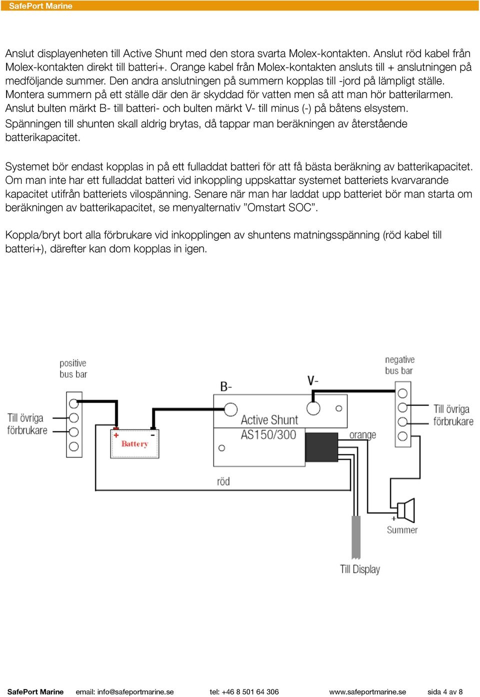 Montera summern på ett ställe där den är skyddad för vatten men så att man hör batterilarmen. Anslut bulten märkt B- till batteri- och bulten märkt V- till minus (-) på båtens elsystem.