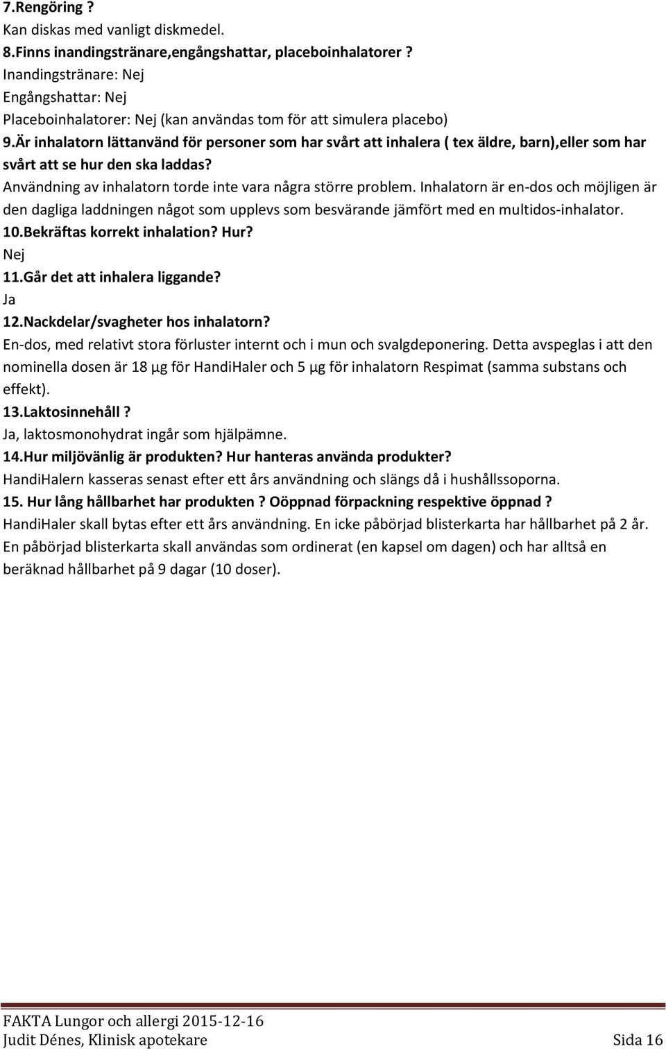 Är inhalatorn lättanvänd för personer som har svårt att inhalera ( tex äldre, barn),eller som har svårt att se hur den ska laddas? Användning av inhalatorn torde inte vara några större problem.