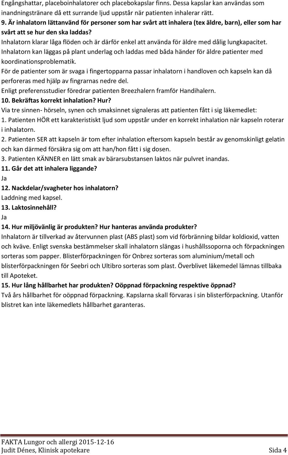 Inhalatorn klarar låga flöden och är därför enkel att använda för äldre med dålig lungkapacitet.