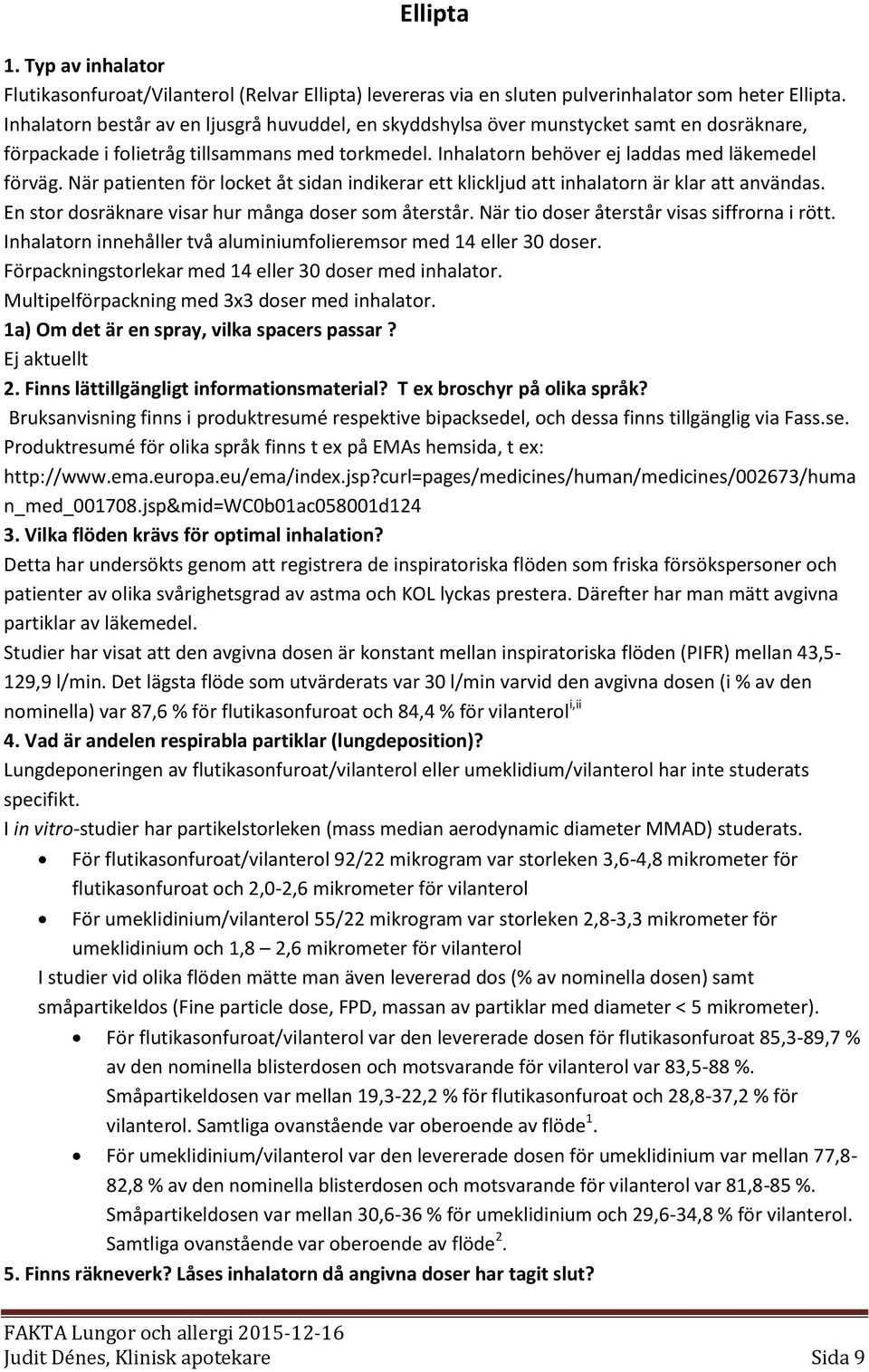 När patienten för locket åt sidan indikerar ett klickljud att inhalatorn är klar att användas. En stor dosräknare visar hur många doser som återstår. När tio doser återstår visas siffrorna i rött.