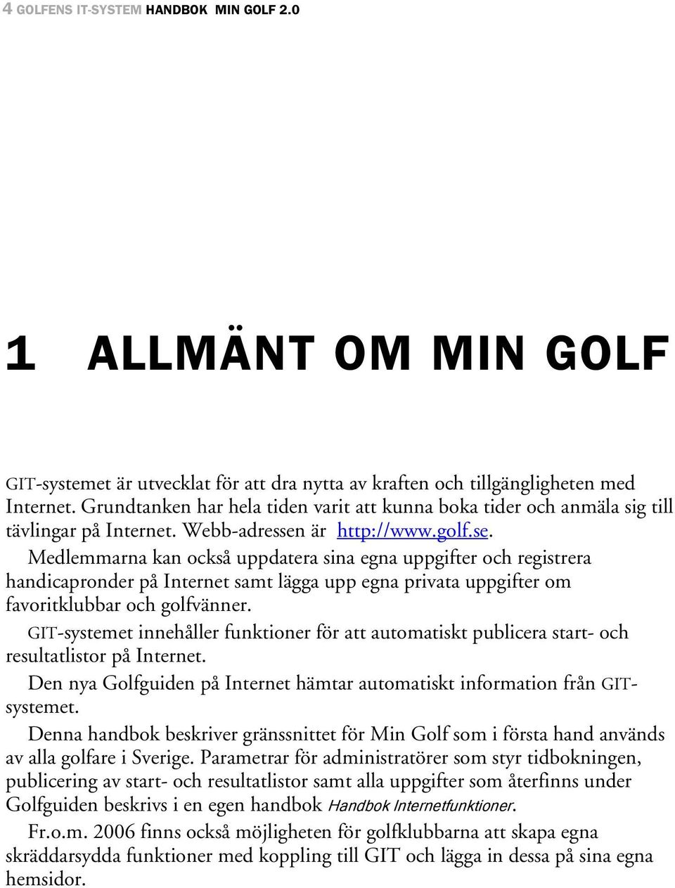 är http://www.golf.se. Medlemmarna kan också uppdatera sina egna uppgifter och registrera handicapronder på Internet samt lägga upp egna privata uppgifter om favoritklubbar och golfvänner.