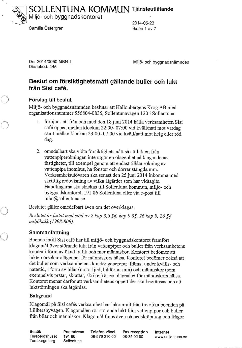 förbjuds att från och med den 18 juni 2014 hålla verksamheten Sisi café öppen mellan klockan 22:00-07:00 vid kväll/natt mot vardag samt mellan klockan 23:00-07:00 vid kväll/natt mot helg eller röd