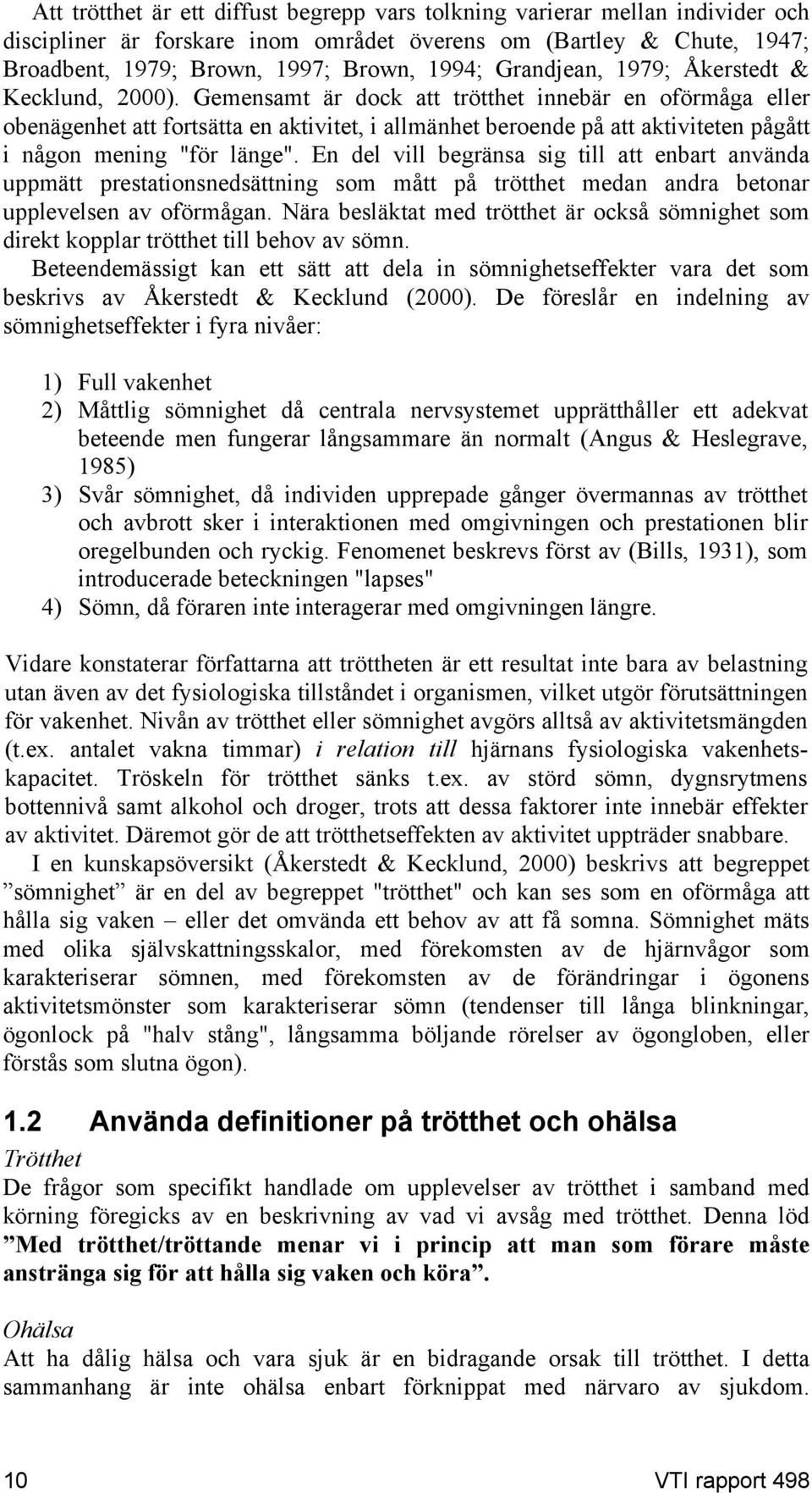 Gemensamt är dock att trötthet innebär en oförmåga eller obenägenhet att fortsätta en aktivitet, i allmänhet beroende på att aktiviteten pågått i någon mening "för länge".