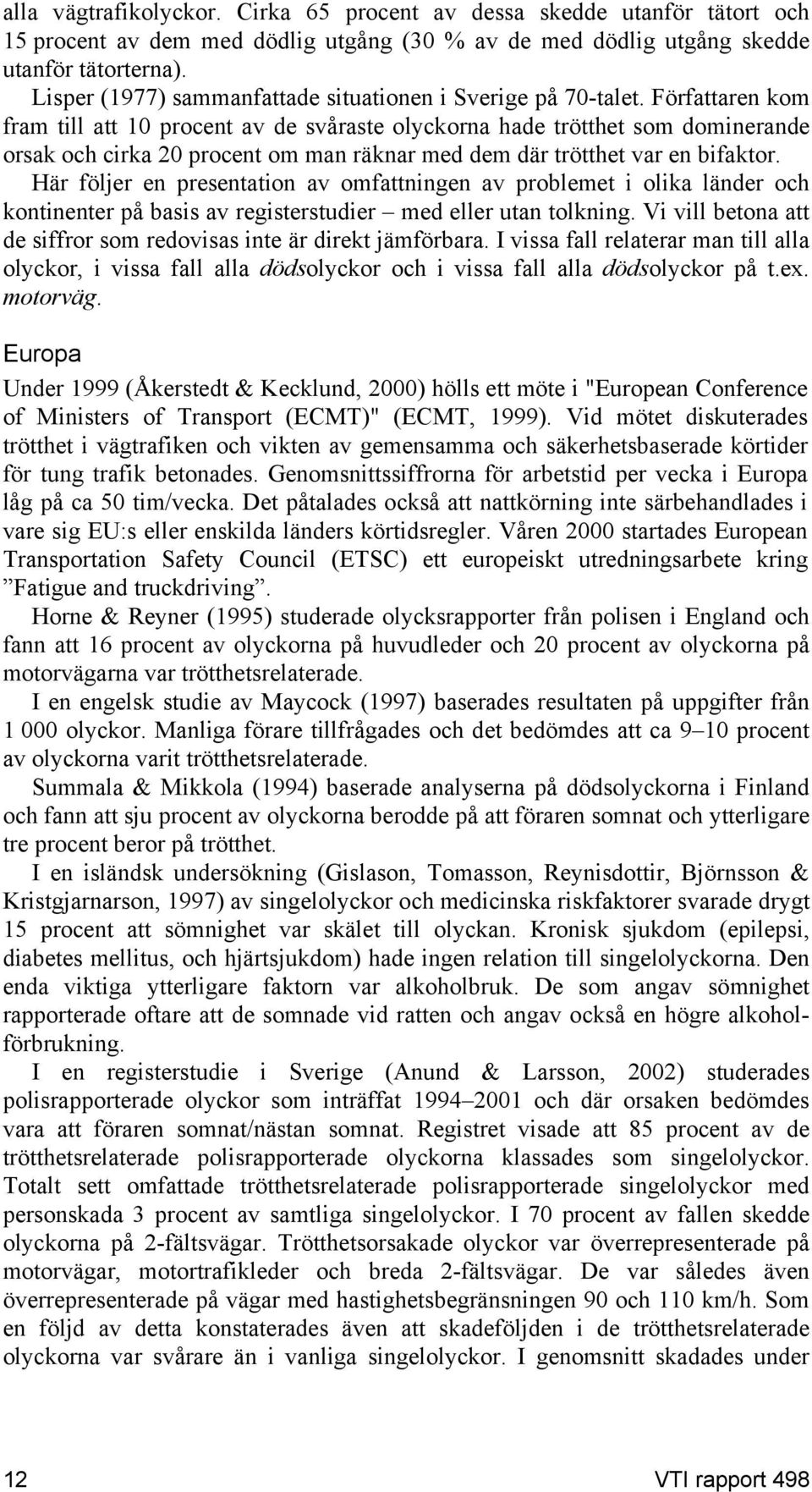 Författaren kom fram till att 10 procent av de svåraste olyckorna hade trötthet som dominerande orsak och cirka 20 procent om man räknar med dem där trötthet var en bifaktor.