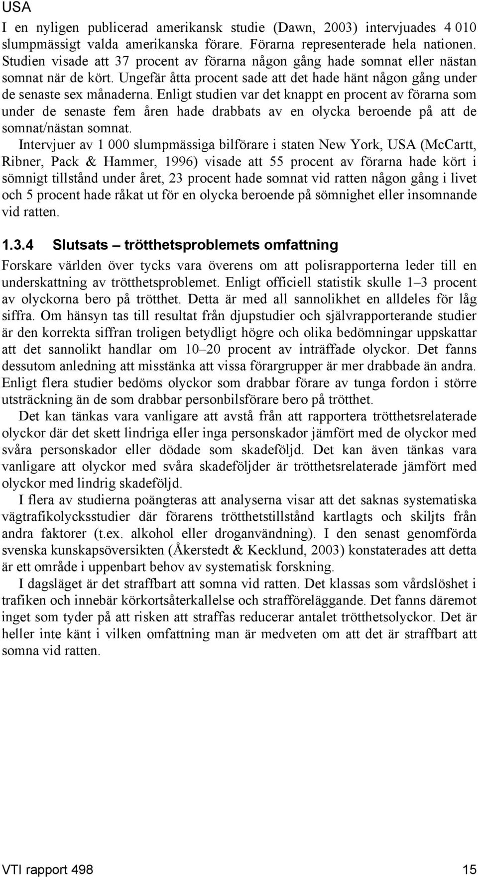Enligt studien var det knappt en procent av förarna som under de senaste fem åren hade drabbats av en olycka beroende på att de somnat/nästan somnat.