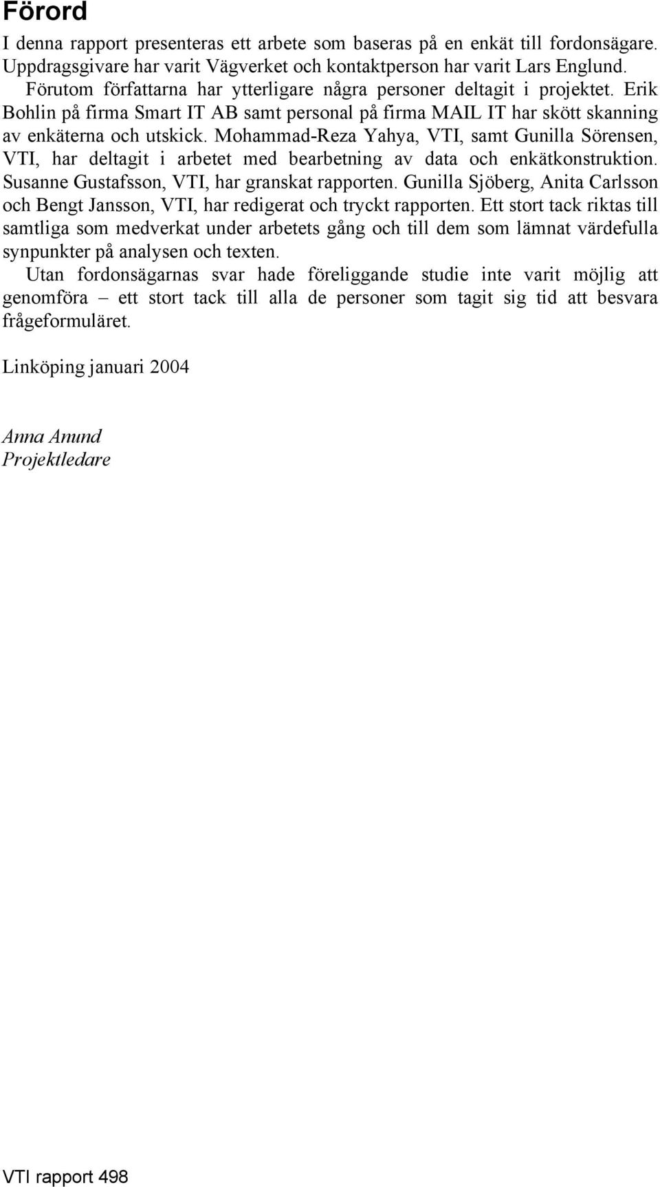 Mohammad-Reza Yahya, VTI, samt Gunilla Sörensen, VTI, har deltagit i arbetet med bearbetning av data och enkätkonstruktion. Susanne Gustafsson, VTI, har granskat rapporten.