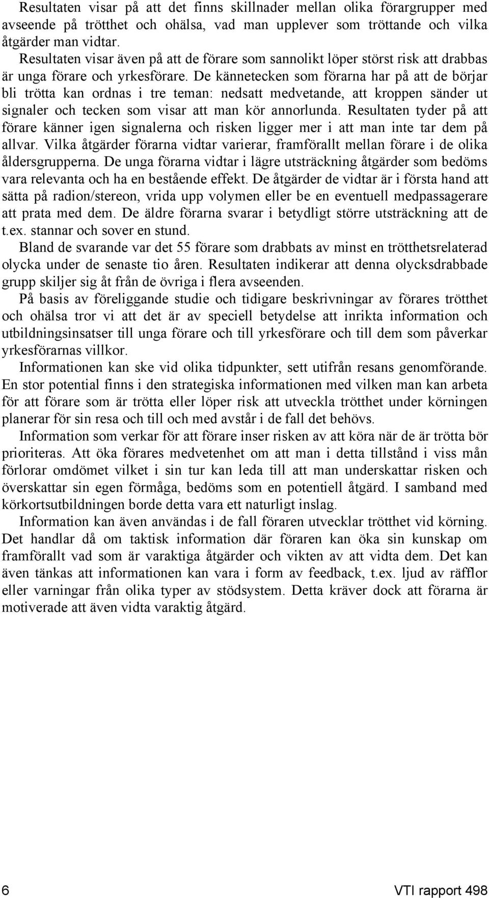 De kännetecken som förarna har på att de börjar bli trötta kan ordnas i tre teman: nedsatt medvetande, att kroppen sänder ut signaler och tecken som visar att man kör annorlunda.