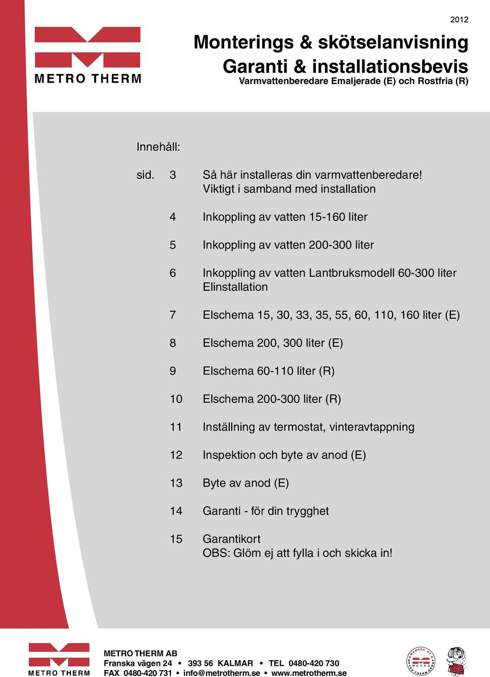 35, 55, 60, 110, 160 liter (E) 8 Elschema 200, 300 liter (E) 9 Elschema 60-110 liter (R) 10 Elschema 200-300 liter (R) 11 Inställning av termostat, vinteravtappning 12 Inspektion och byte av anod