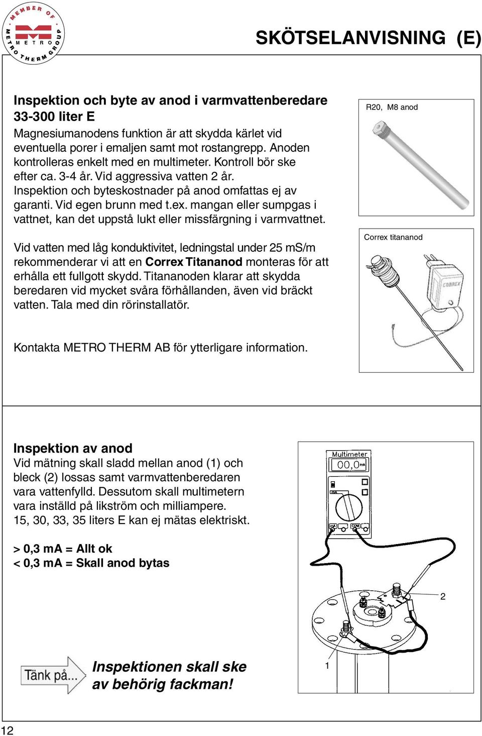 mangan eller sumpgas i vattnet, kan det uppstå lukt eller missfärgning i varmvattnet.