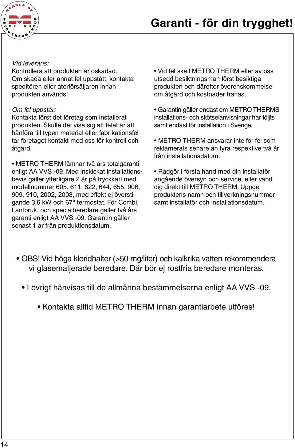 Skulle det visa sig att felet är att hänföra till typen material eller fabrikationsfel tar företaget kontakt med oss för kontroll och åtgärd. METRO THERM lämnar två års totalgaranti enligt AA VVS -09.