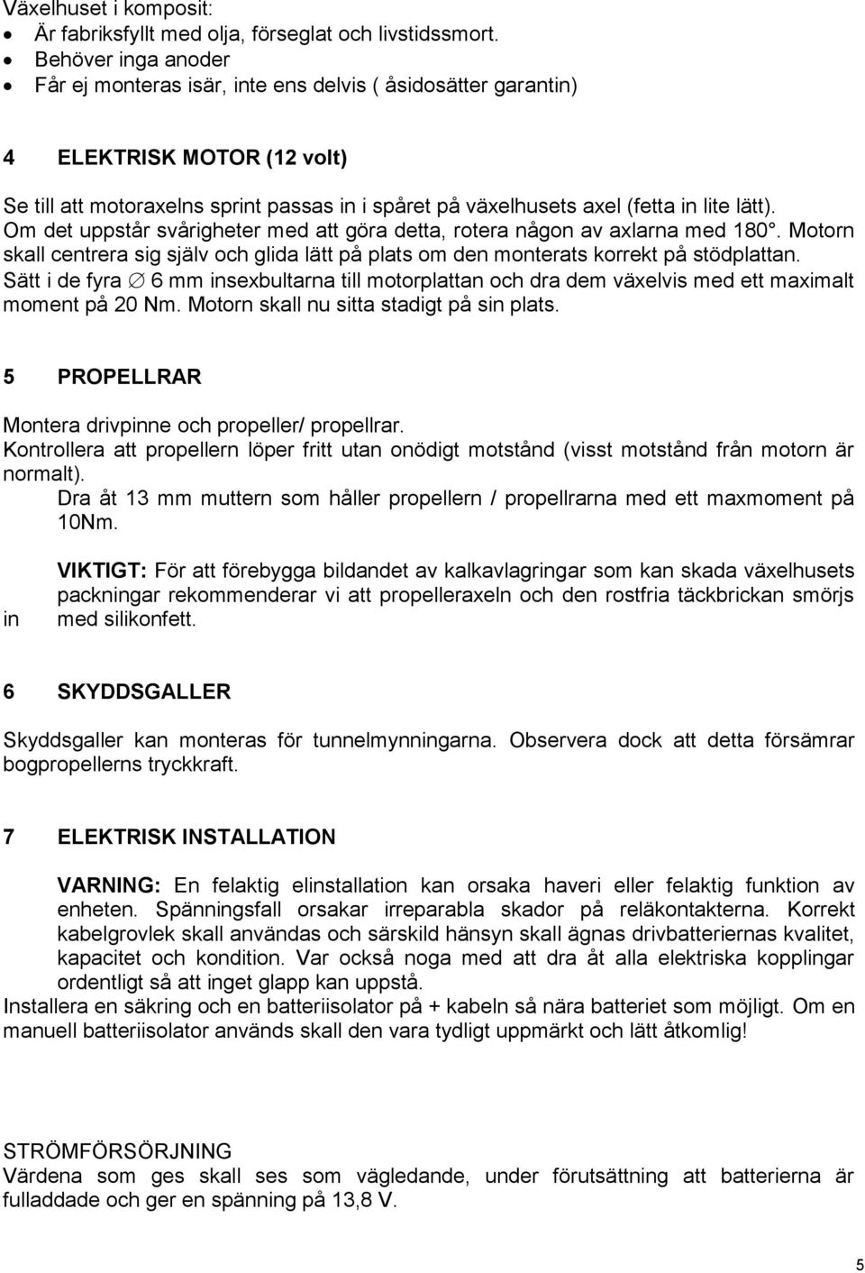 lätt). Om det uppstår svårigheter med att göra detta, rotera någon av axlarna med 180. Motorn skall centrera sig själv och glida lätt på plats om den monterats korrekt på stödplattan.