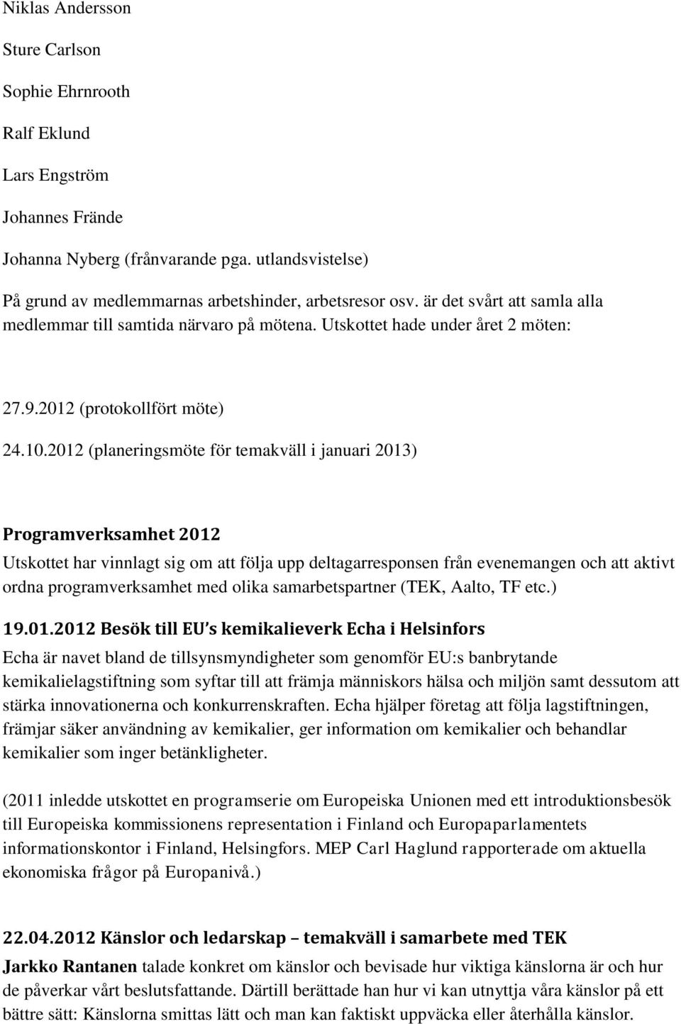 2012 (planeringsmöte för temakväll i januari 2013) Programverksamhet 2012 Utskottet har vinnlagt sig om att följa upp deltagarresponsen från evenemangen och att aktivt ordna programverksamhet med