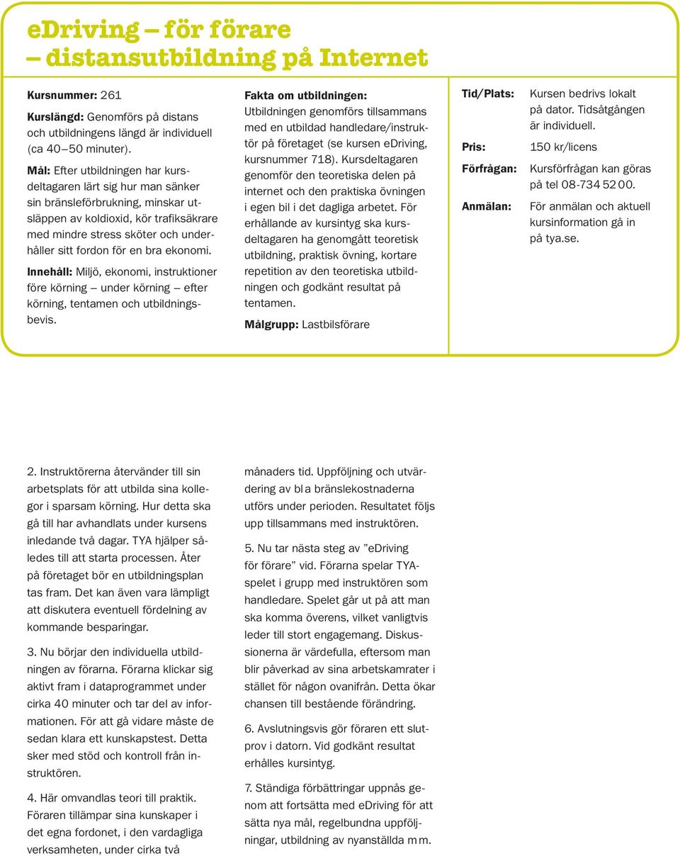 en bra ekonomi. Innehåll: Miljö, ekonomi, instruktioner före körning under körning efter körning, tentamen och utbildningsbevis.