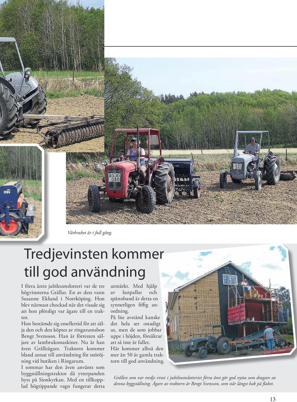 Han är förresten säljare av lantbruksmaskiner. Nu är han även Grålleägare. Traktorn kommer bland annat till användning för snöröjning vid butiken i Ringarum.