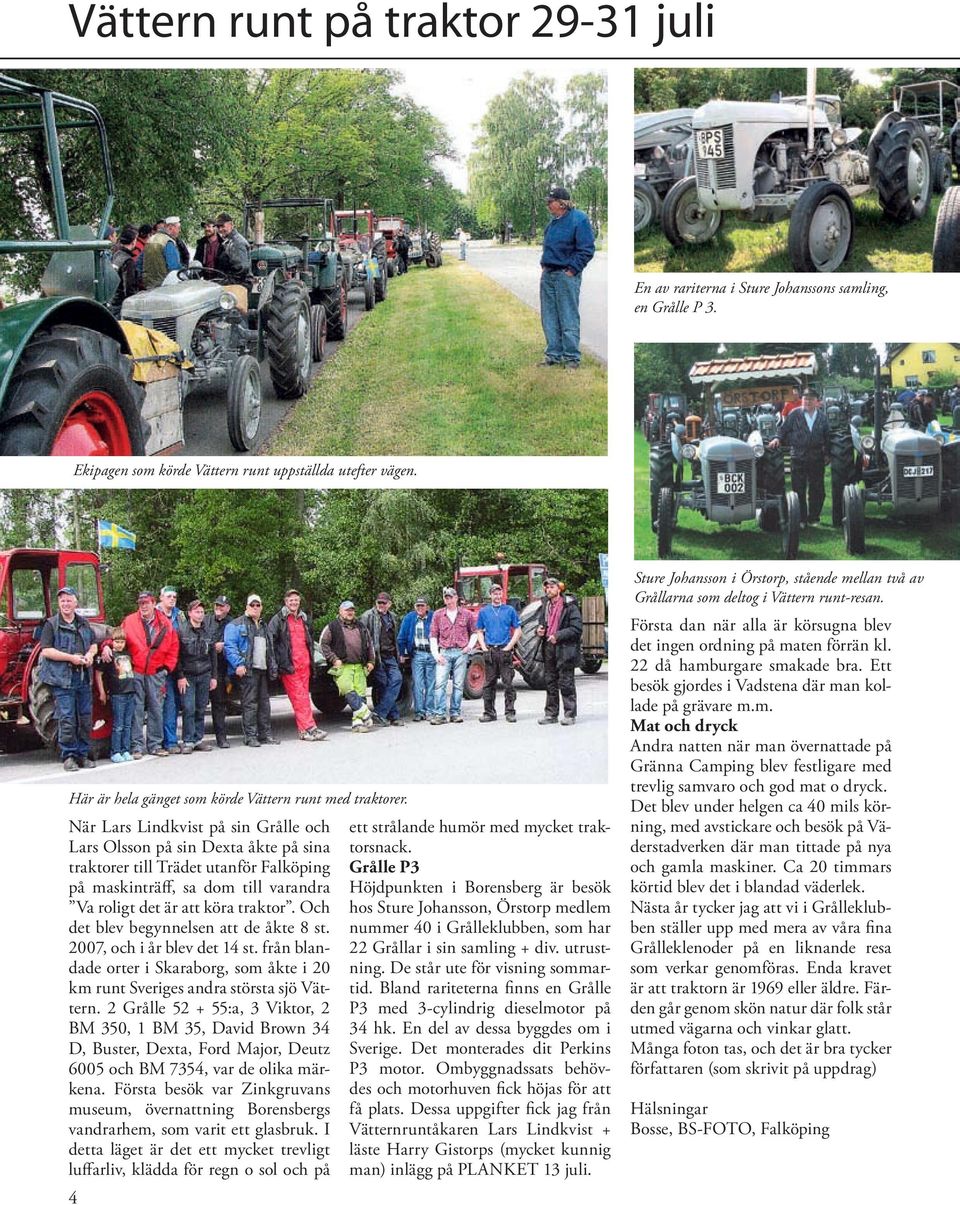 När Lars Lindkvist på sin Grålle och Lars Olsson på sin Dexta åkte på sina traktorer till Trädet utanför Falköping på maskinträff, sa dom till varandra Va roligt det är att köra traktor.