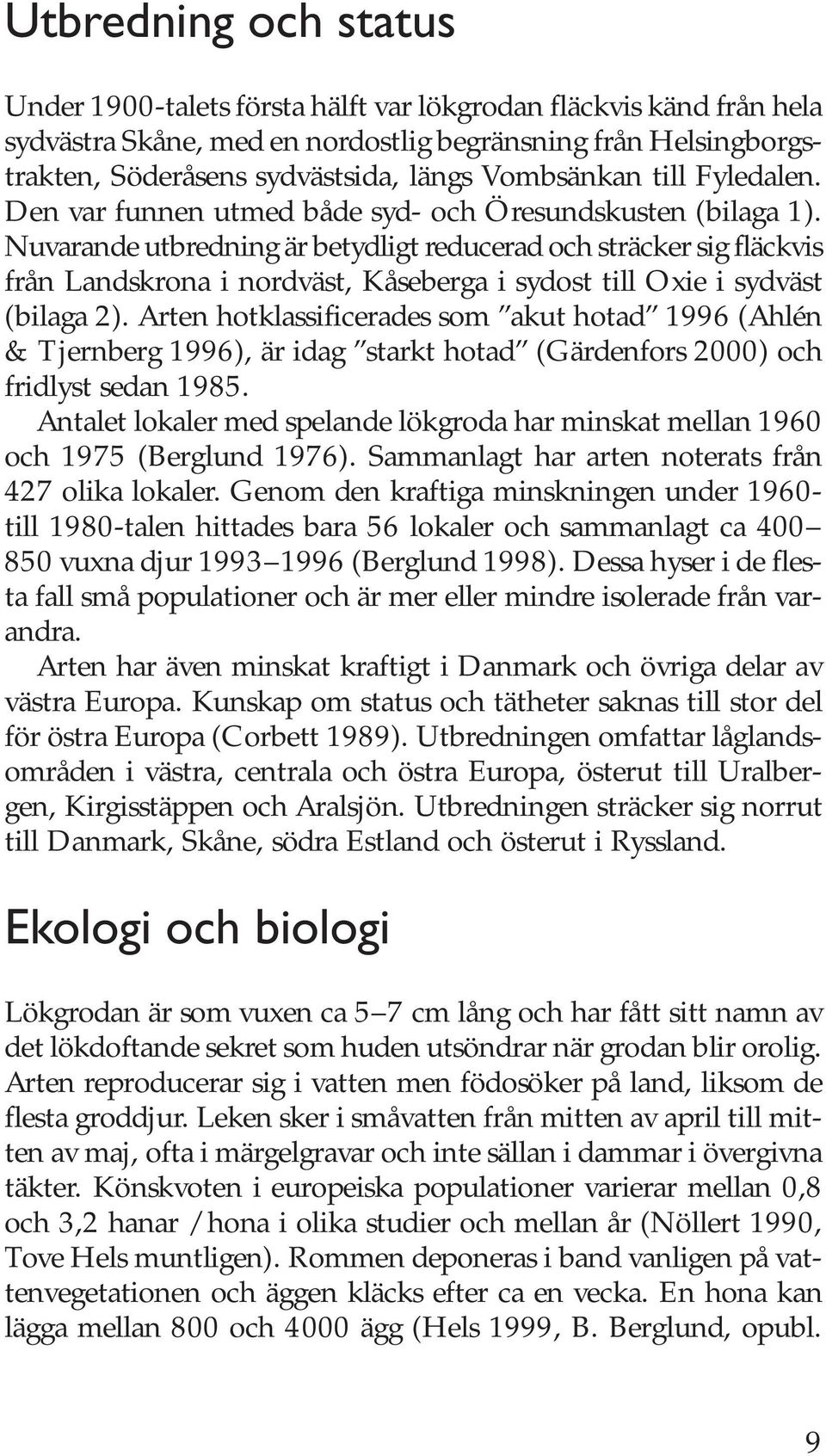 Nuvarande utbredning är betydligt reducerad och sträcker sig fläckvis från Landskrona i nordväst, Kåseberga i sydost till Oxie i sydväst (bilaga 2).