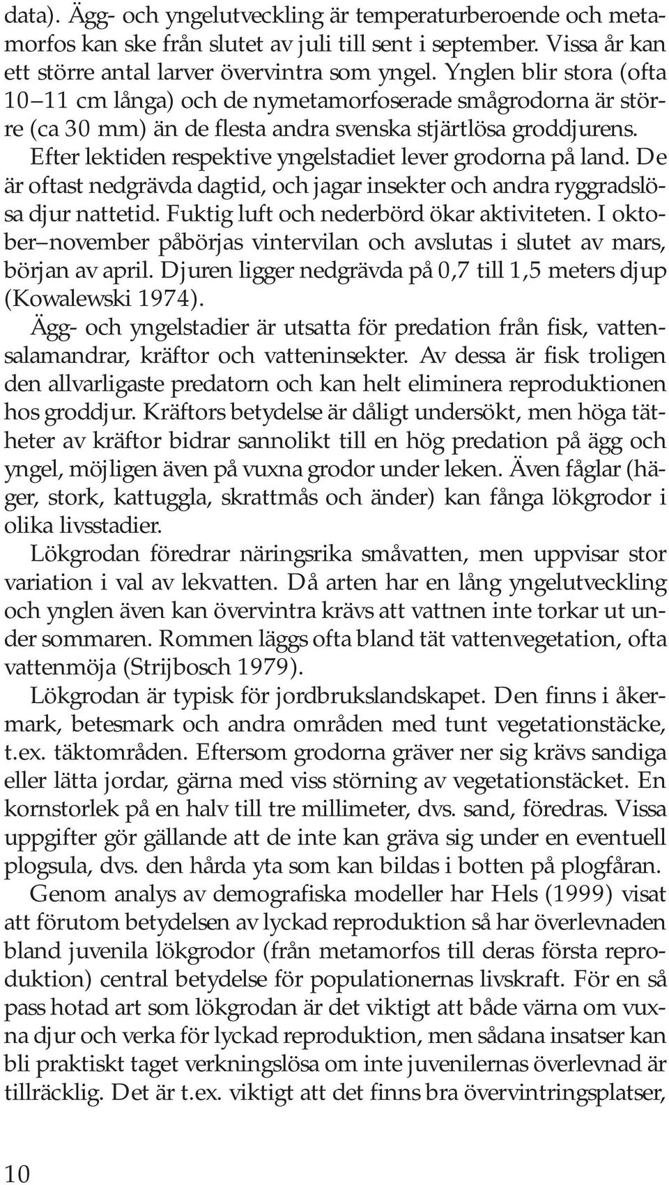 Efter lektiden respektive yngelstadiet lever grodorna på land. De är oftast nedgrävda dagtid, och jagar insekter och andra ryggradslösa djur nattetid. Fuktig luft och nederbörd ökar aktiviteten.