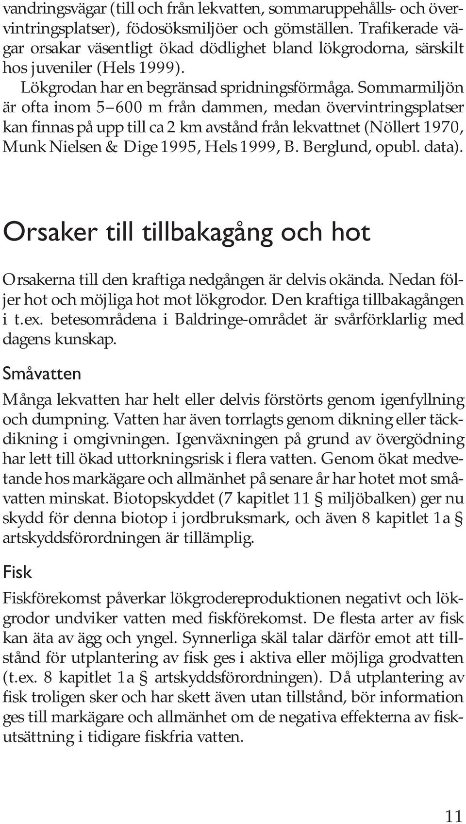 Sommarmiljön är ofta inom 5 600 m från dammen, medan övervintringsplatser kan finnas på upp till ca 2 km avstånd från lekvattnet (Nöllert 1970, Munk Nielsen & Dige 1995, Hels 1999, B. Berglund, opubl.