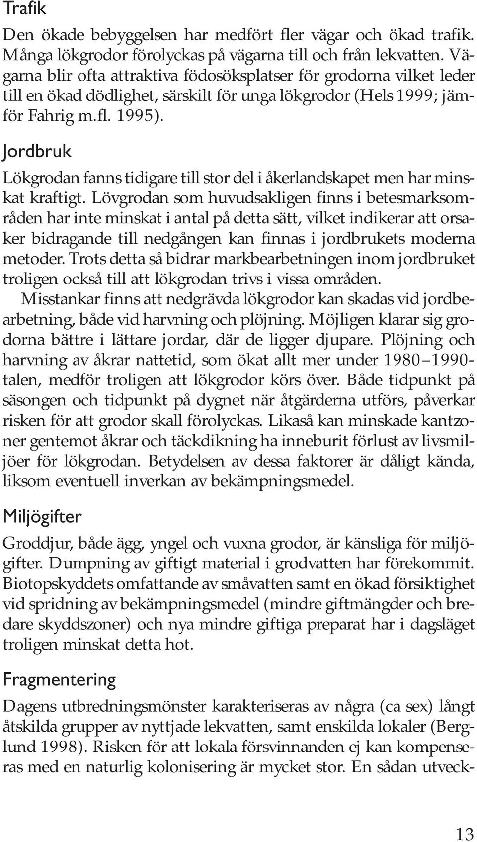 Jordbruk Lökgrodan fanns tidigare till stor del i åkerlandskapet men har minskat kraftigt.