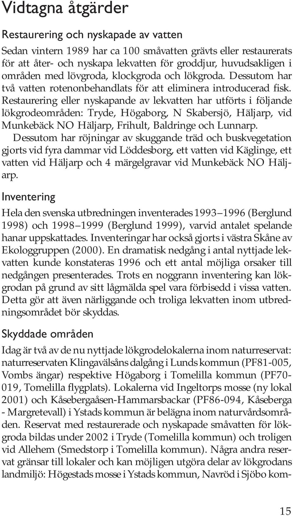 Restaurering eller nyskapande av lekvatten har utförts i följande lökgrodeområden: Tryde, Högaborg, N Skabersjö, Häljarp, vid Munkebäck NO Häljarp, Frihult, Baldringe och Lunnarp.