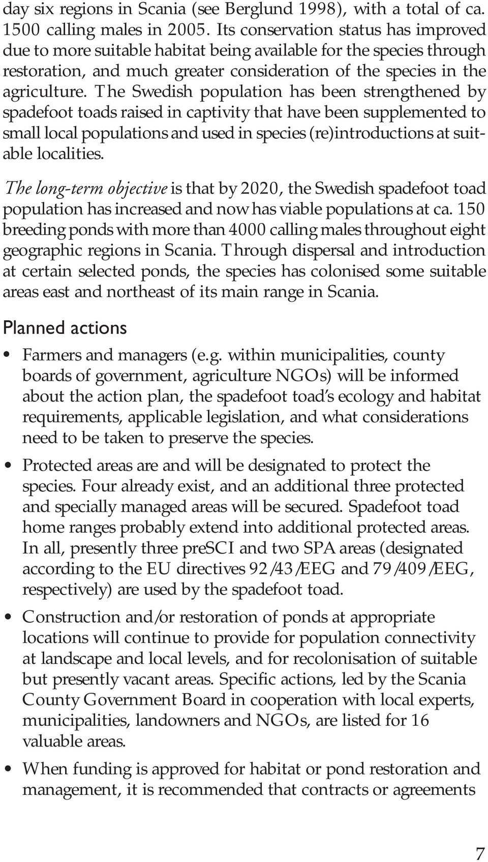 The Swedish population has been strengthened by spadefoot toads raised in captivity that have been supplemented to small local populations and used in species (re)introductions at suitable localities.