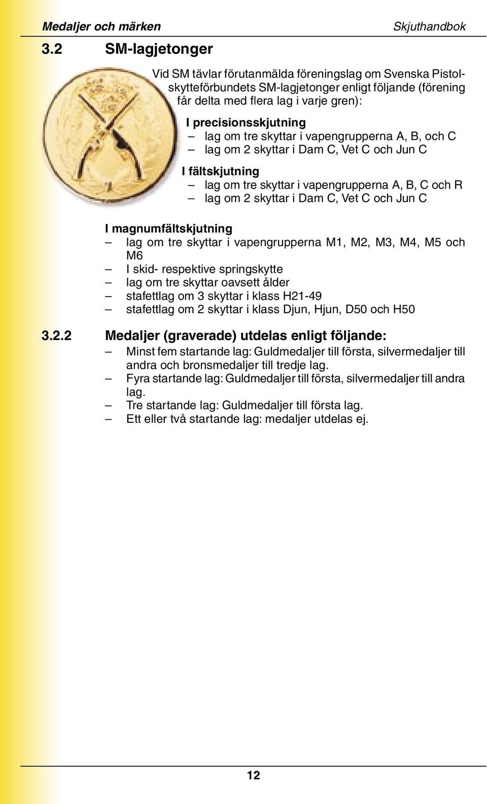 precisionsskjutning lag om tre skyttar i vapengrupperna A, B, och C lag om 2 skyttar i Dam C, Vet C och Jun C I fältskjutning lag om tre skyttar i vapengrupperna A, B, C och R lag om 2 skyttar i Dam