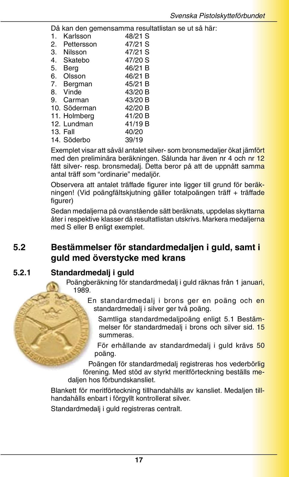 Söderbo 39/19 Svenska Pistolskytteförbundet Exemplet visar att såväl antalet silver- som bronsmedaljer ökat jämfört med den preliminära beräkningen. Sålunda har även nr 4 och nr 12 fått silver- resp.