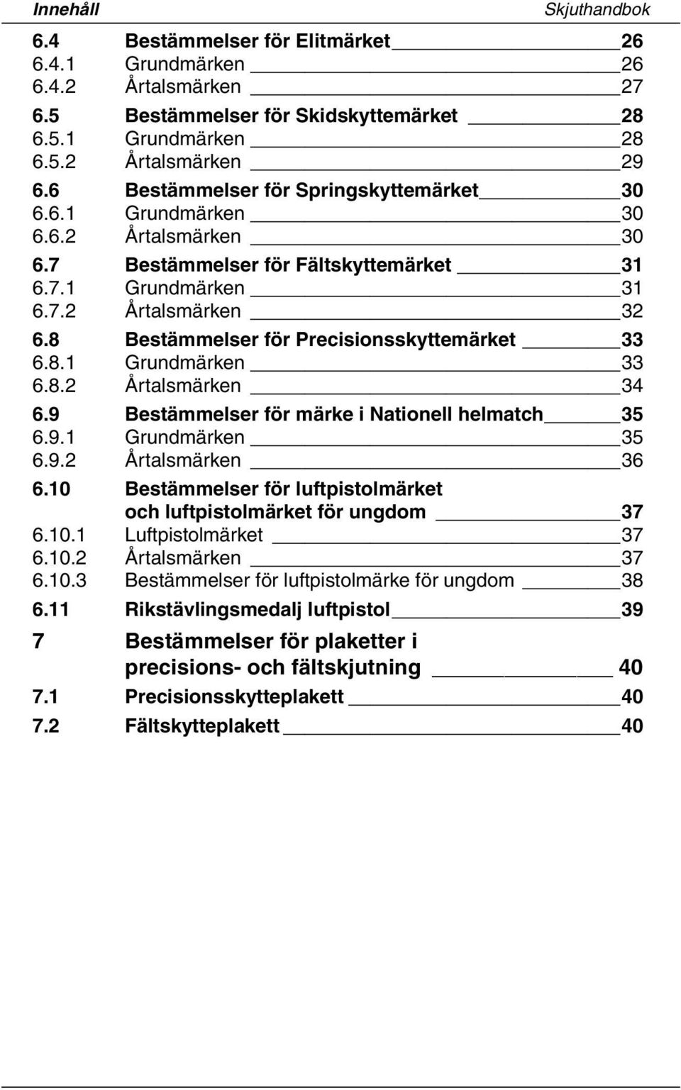 8 Bestämmelser för Precisionsskyttemärket 33 6.8.1 Grundmärken 33 6.8.2 Årtalsmärken 34 6.9 Bestämmelser för märke i Nationell helmatch 35 6.9.1 Grundmärken 35 6.9.2 Årtalsmärken 36 6.