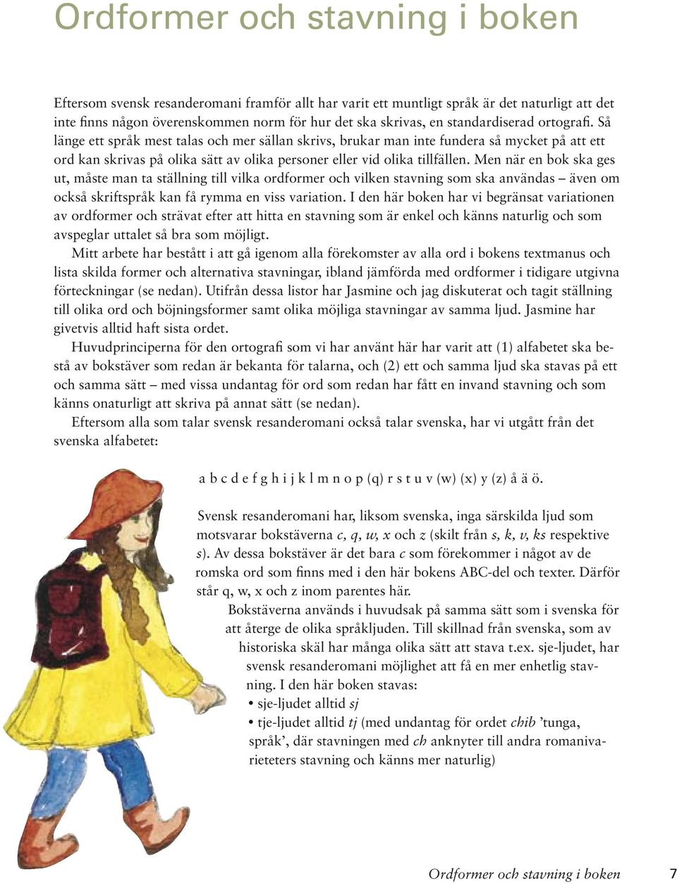 Men när en bok ska ges ut, måste man ta ställning till vilka ordformer och vilken stavning som ska användas även om också skriftspråk kan få rymma en viss variation.
