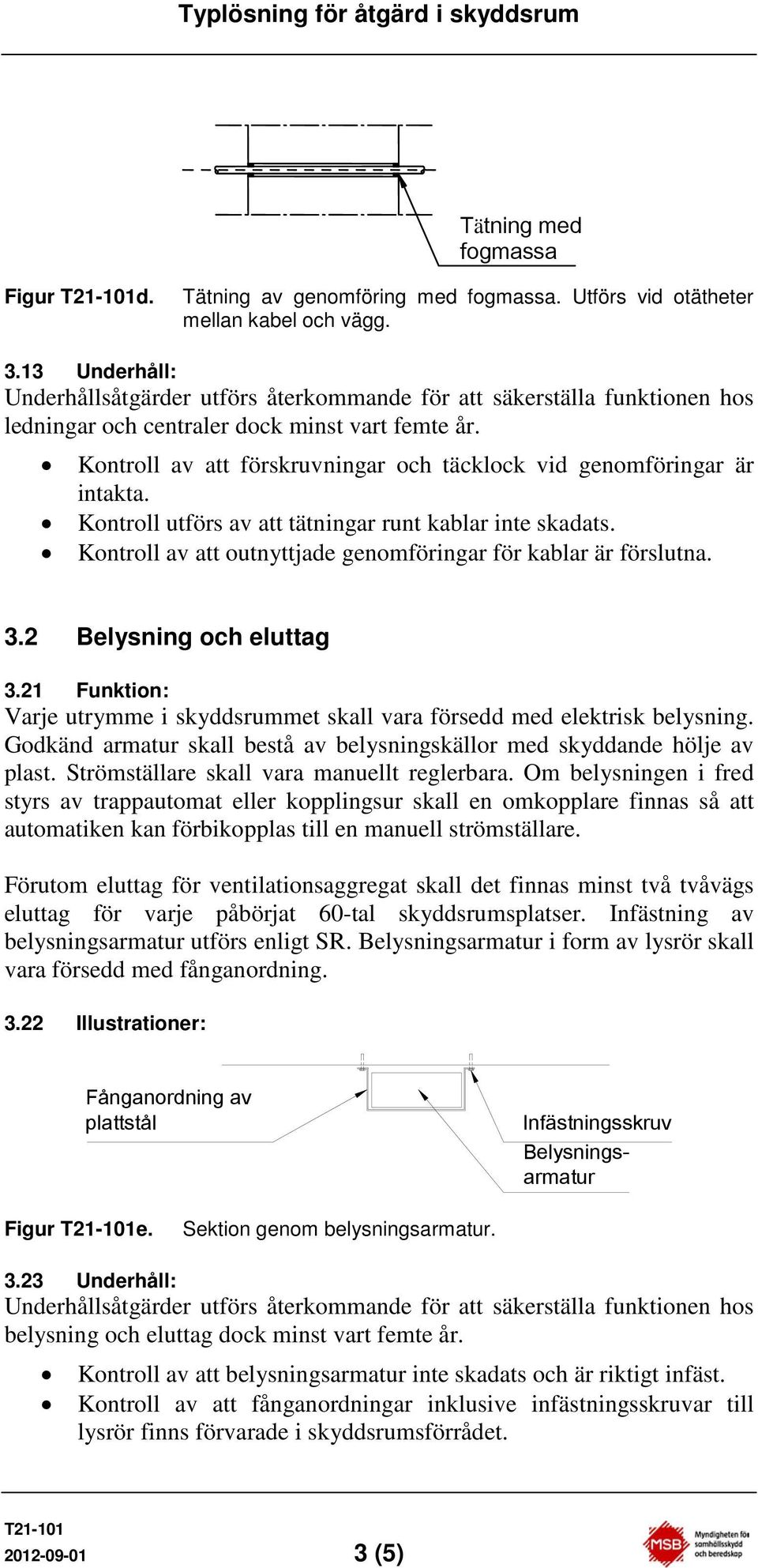 3.2 Belysning och eluttag 3.21 Funktion: Varje utrymme i skyddsrummet skall vara försedd med elektrisk belysning. Godkänd armatur skall bestå av belysningskällor med skyddande hölje av plast.