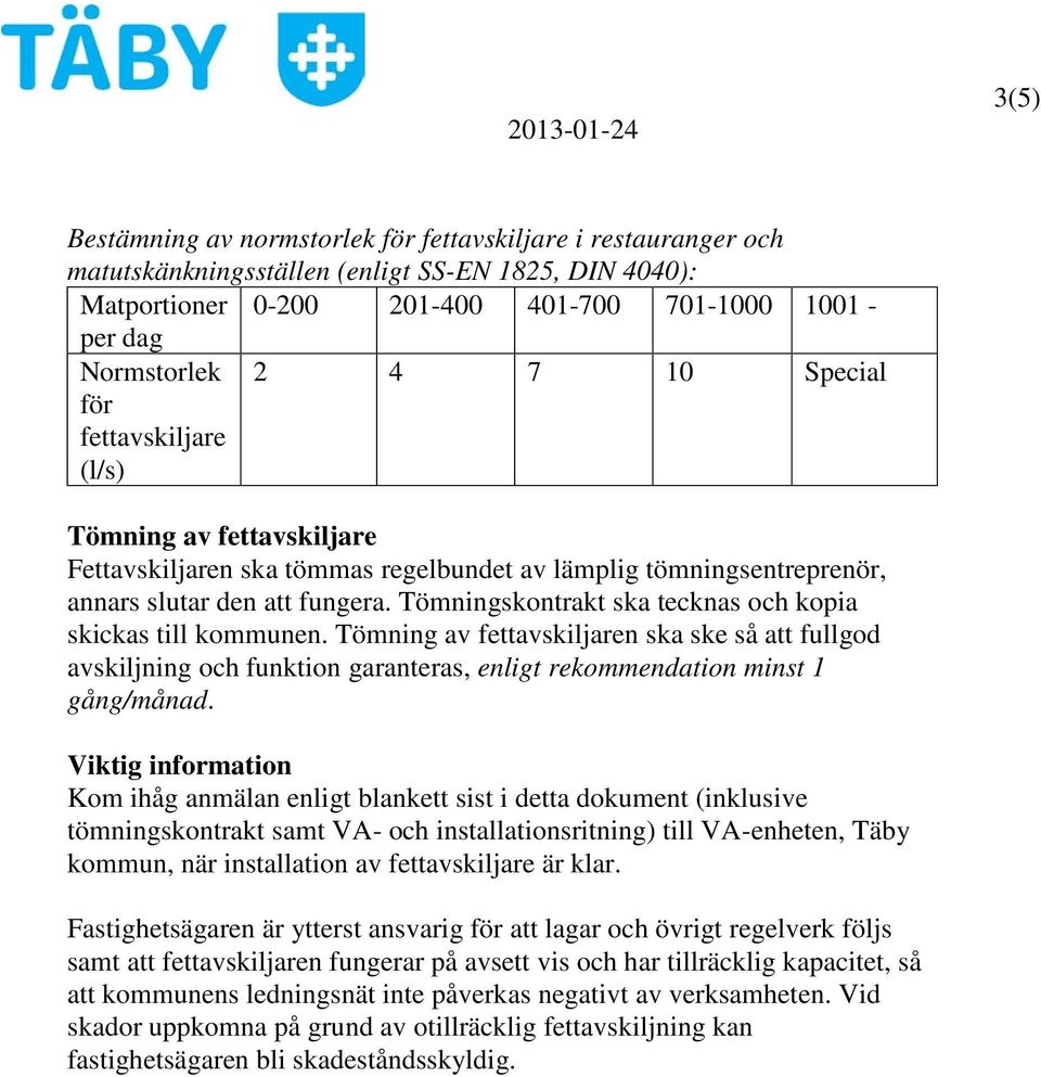 Tömningskontrakt ska tecknas och kopia skickas till kommunen. Tömning av fettavskiljaren ska ske så att fullgod avskiljning och funktion garanteras, enligt rekommendation minst 1 gång/månad.