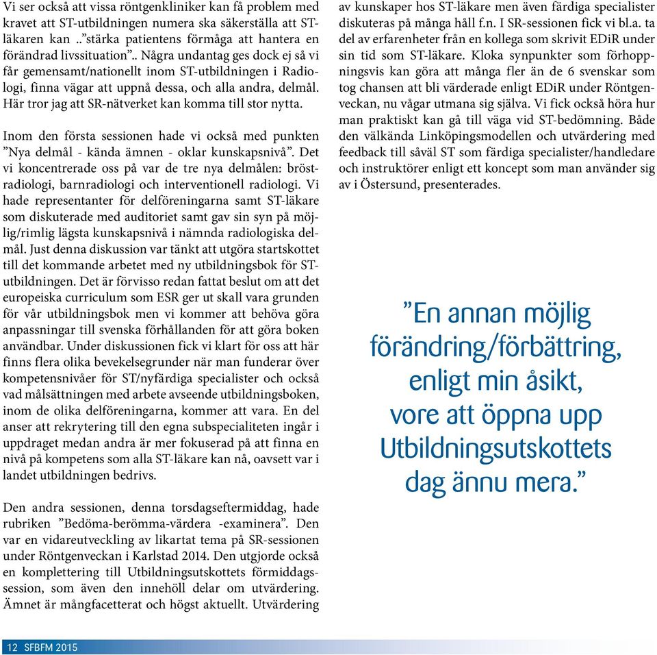 Här tror jag att SR-nätverket kan komma till stor nytta. Inom den första sessionen hade vi också med punkten Nya delmål - kända ämnen - oklar kunskapsnivå.