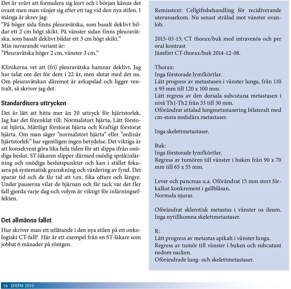 Min nuvarande variant är: Pleuravätska höger 2 cm, vänster 3 cm. Klinikerna vet att (fri) pleuravätska hamnar deklivt. Jag har talat om det för dem i 22 år, men slutat med det nu.