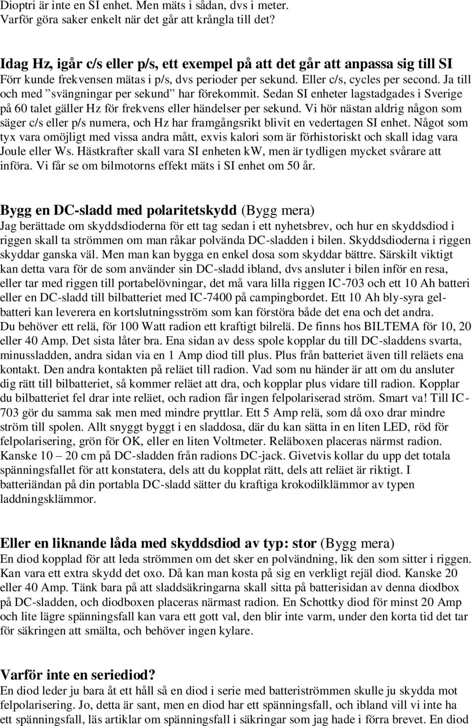 Ja till och med svängningar per sekund har förekommit. Sedan SI enheter lagstadgades i Sverige på 60 talet gäller Hz för frekvens eller händelser per sekund.