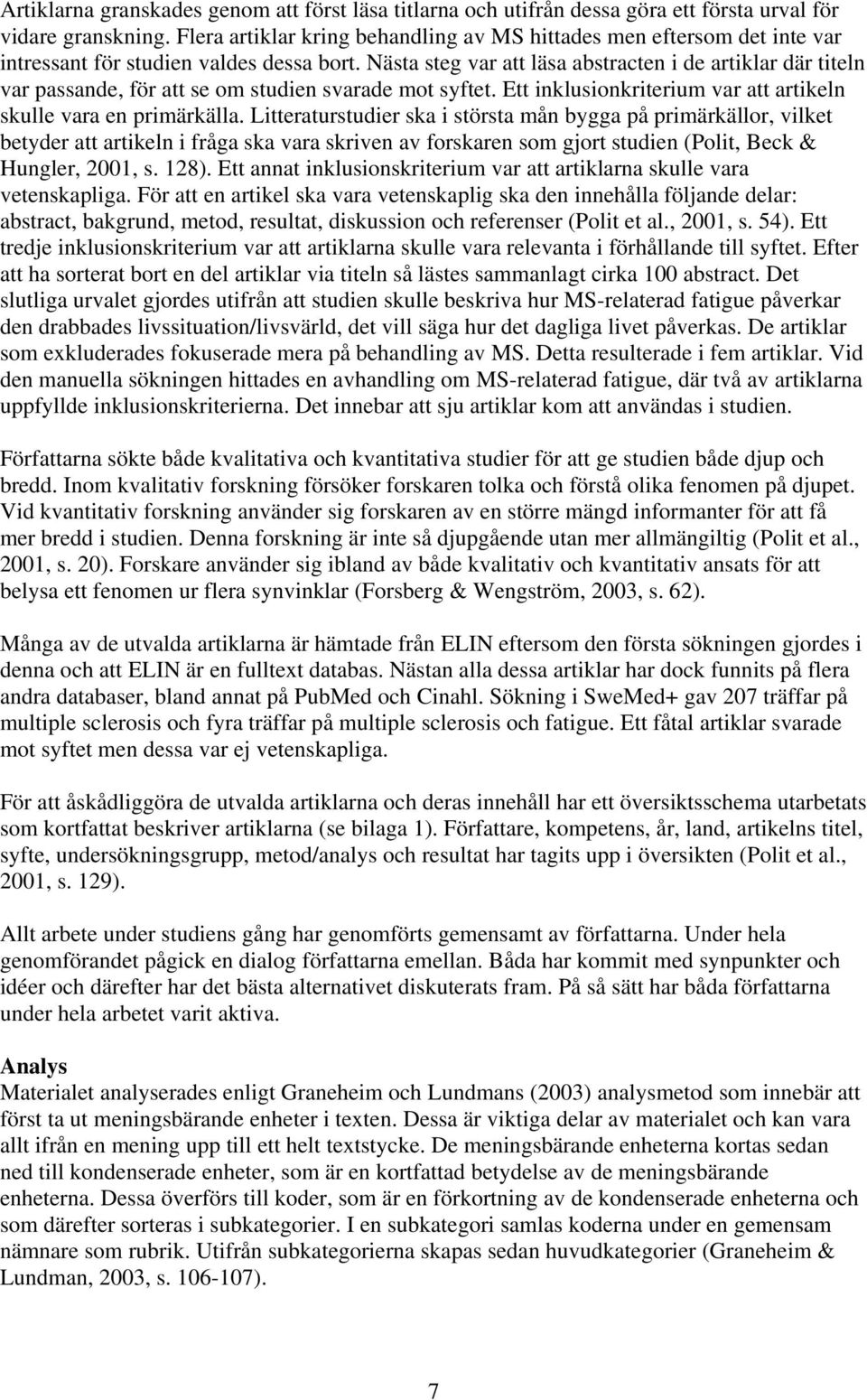 Nästa steg var att läsa abstracten i de artiklar där titeln var passande, för att se om studien svarade mot syftet. Ett inklusionkriterium var att artikeln skulle vara en primärkälla.