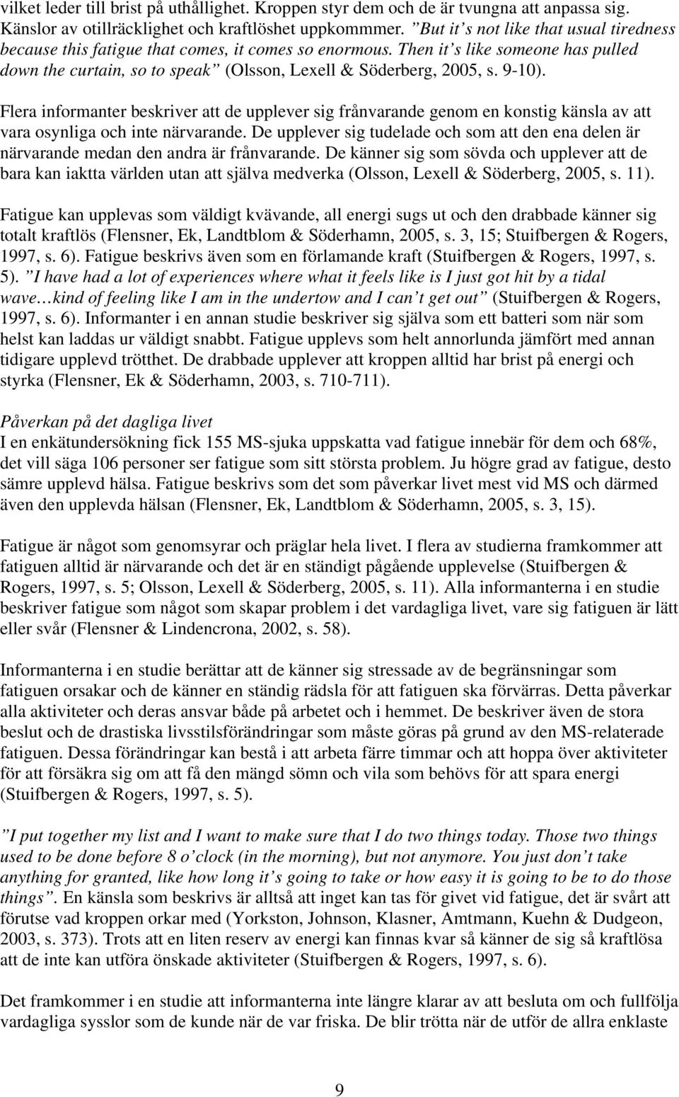 9-10). Flera informanter beskriver att de upplever sig frånvarande genom en konstig känsla av att vara osynliga och inte närvarande.
