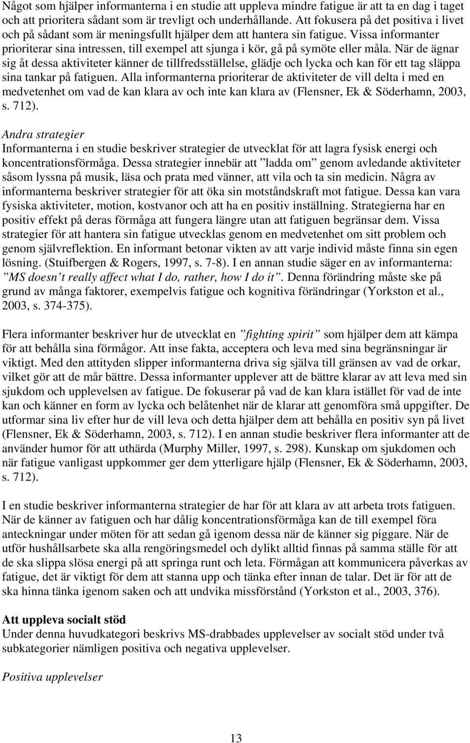 Vissa informanter prioriterar sina intressen, till exempel att sjunga i kör, gå på symöte eller måla.