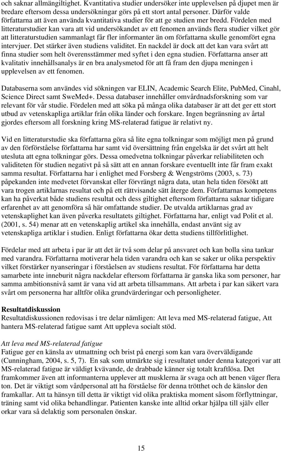 Fördelen med litteraturstudier kan vara att vid undersökandet av ett fenomen används flera studier vilket gör att litteraturstudien sammanlagt får fler informanter än om författarna skulle genomfört