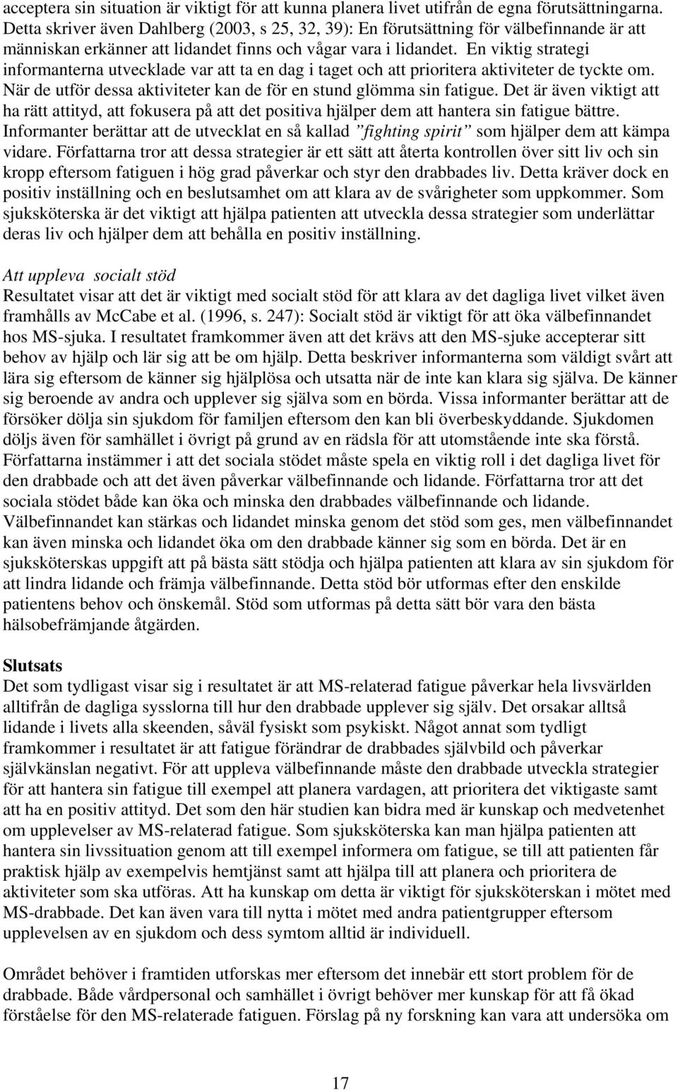 En viktig strategi informanterna utvecklade var att ta en dag i taget och att prioritera aktiviteter de tyckte om. När de utför dessa aktiviteter kan de för en stund glömma sin fatigue.