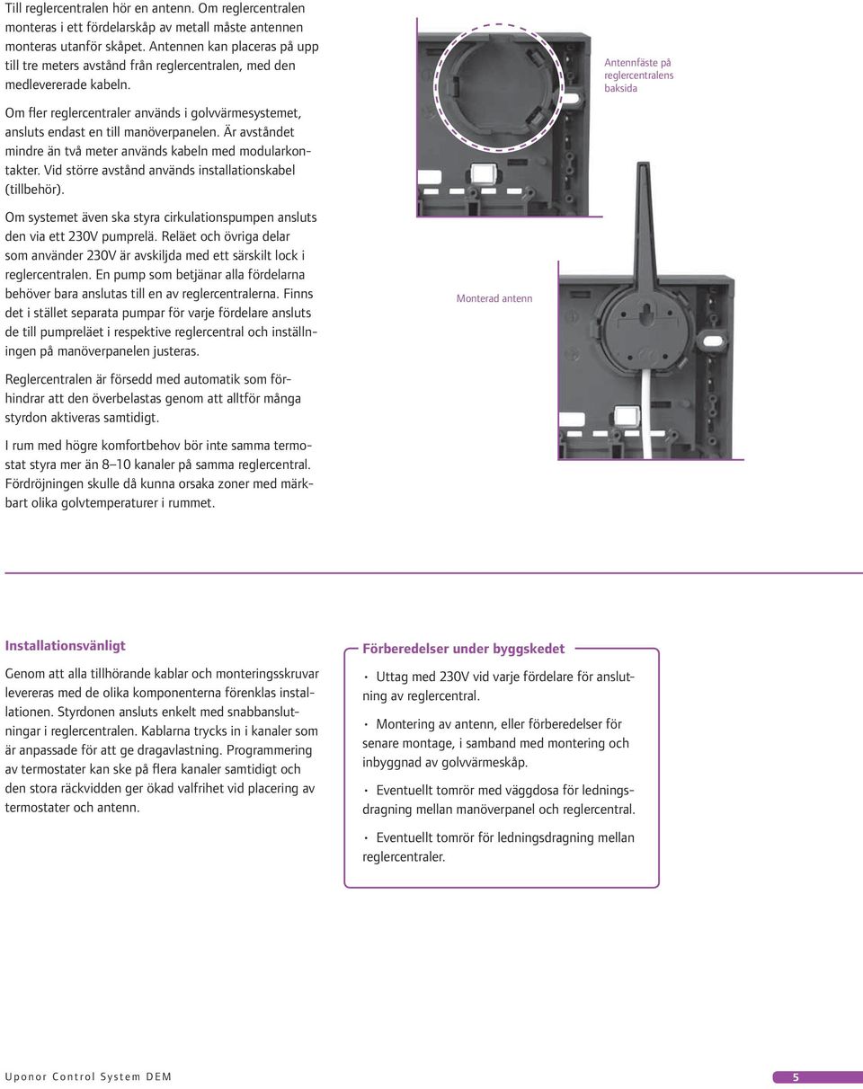 Är avståndet mindre än två meter används kabeln med modularkontakter. Vid större avstånd används installationskabel (tillbehör).